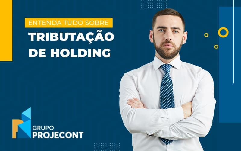 Entenda Tudo Sobre Tributacao De Holding Blog (1) (1) - Contabilidade em Manaus | PROJECONT GESTÃO EMPRESARIAL