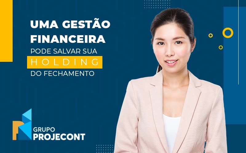 Uma Gestao Financeira Pode Salvar Sua Holding Do Fechamento Blog (1) - Contabilidade em Manaus | PROJECONT GESTÃO EMPRESARIAL